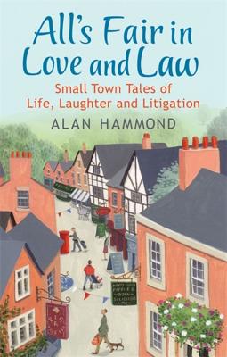 All's Fair in Love and Law: Small Town Tales of Life, Laughter and Litigation - Hammond, Alan