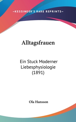 Alltagsfrauen: Ein Stuck Moderner Liebesphysiologie (1891) - Hansson, Ola