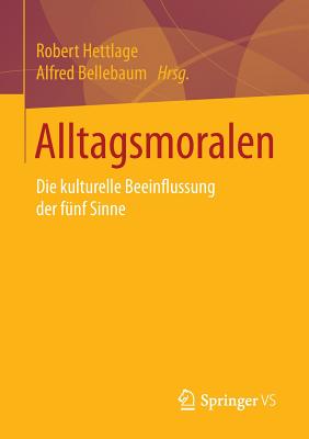 Alltagsmoralen: Die Kulturelle Beeinflussung Der Funf Sinne - Hettlage, Robert (Editor), and Bellebaum, Alfred (Editor)