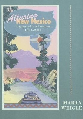 Alluring New Mexico: Engineered Enchantment, 1821-2001: Engineered Enchantment, 1821-2001 - Weigle, Marta