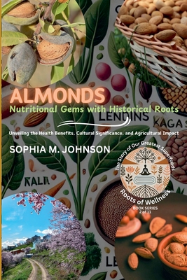 Almonds: Nutritional Gems with Historical Roots: Unveiling the Health Benefits, Cultural Significance, and Agricultural Impact - Johnson, Sophia M