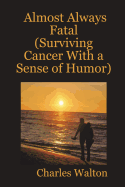 Almost Always Fatal (Surviving Cancer with a Sense of Humor)