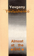 Almost at the End - Yevtushenko, Yevgeny Aleksandrovich, and Bouis, A.W. (Translated by), and etc. (Translated by)