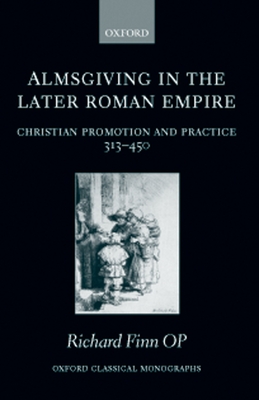 Almsgiving in the Later Roman Empire: Christian Promotion and Practice (313-450) - Finn, Richard, Op