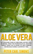 Aloe Vera: Six Thousand Years of Medicinal History Can't Be Wrong. What the Pharmaceutical Industry Doesn't Want You to Know, Yet Was Common Knowledge During Cleopatra's Time.