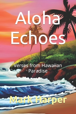 Aloha Echoes: Verses from Hawaiian Paradise - Harper, Mark