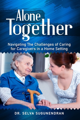 Alone Together: Navigating the Challenges of Caring for Caregivers in a Home Setting - Sugunendran, Selva