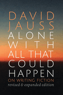 Alone with All That Could Happen: On Writing Fiction