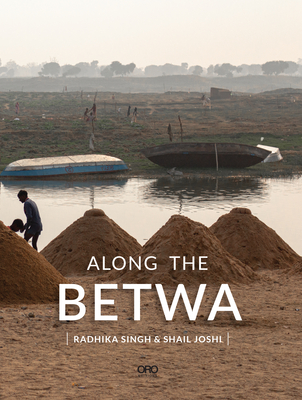 Along the Betwa: A Riverwalk Through the Drought-Prone Region of Bundelkhand, India - Singh, Radhika, and Joshi, Shail, and Pandian, Rathnavel (Editor)