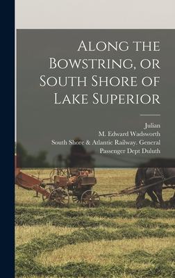 Along the Bowstring, or South Shore of Lake Superior - Ralph, Julian 1853-1903, and Duluth, South Shore & Atlantic Railway (Creator), and Wadsworth, M Edward (Marshman Edward...