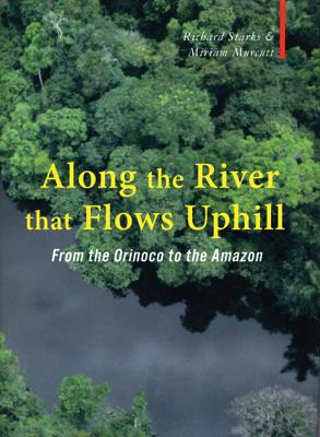 Along the River That Flows Uphill: From the Orinocco to the Amazon - Starks, Richard, and Murcutt, Miriam