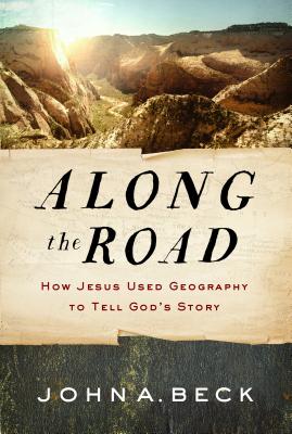 Along the Road: How Jesus Used Geography to Tell God's Story - Beck, John A, Dr.