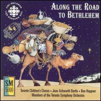 Along the Road to Bethlehem - Toronto Children's Chorus / Jean Ashworth Bartle / Ben Heppner