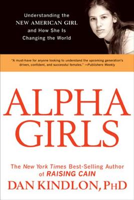 Alpha Girls: Understanding the New American Girl and How She Is Changing the World - Kindlon, Dan