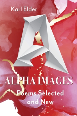 Alpha Images: Poems Selected and New: Poems Selected and New - Elder, Karl