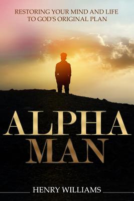 Alpha Man: Restoring Your Mind and Life to God's Original Plan - Williams, Henry