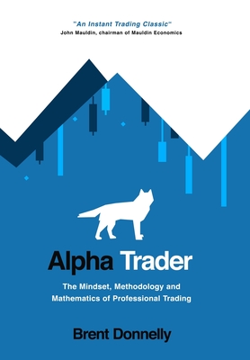 Alpha Trader: The Mindset, Methodology and Mathematics of Professional Trading - Donnelly, Brent