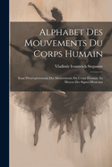 Alphabet Des Mouvements Du Corps Humain: Essai D'Enregistrement Des Mouvements Du Corps Humain Au Moyen Des Signes Musicaux