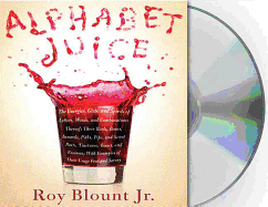 Alphabet Juice: The Energies, Gists, and Spirits of Letters, Words, and Combinations Thereof; Their Roots, Bones, Innards, Piths, Pips, and Secret Parts, Tinctures, Tonics, and Essences; With Examples of Their Usage Foul and Savory