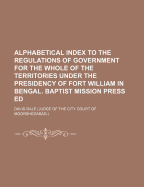 Alphabetical Index to the Regulations of Government for the Whole of the Territories Under the Presidency of Fort William in Bengal. Baptist Mission Press Ed - Dale, David