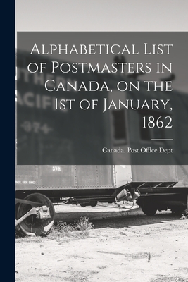 Alphabetical List of Postmasters in Canada, on the 1st of January, 1862 [microform] - Canada Post Office Dept (Creator)