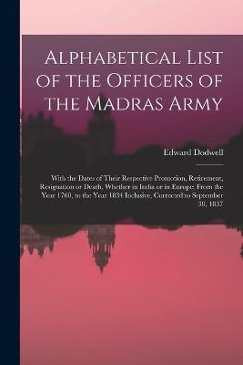 Alphabetical List of the Officers of the Madras Army: With the Dates of Their Respective Promotion, Retirement, Resignation or Death, Whether in India or in Europe; From the Year 1760, to the Year 1834 Inclusive, Corrected to September 30, 1837 - Dodwell, Edward