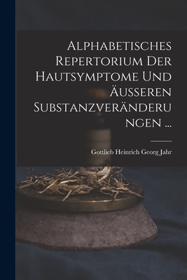 Alphabetisches Repertorium Der Hautsymptome Und usseren Substanzvernderungen ... - Jahr, Gottlieb Heinrich Georg
