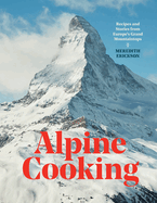 Alpine Cooking: Recipes and Stories from Europe's Grand Mountaintops [a Cookbook]
