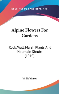 Alpine Flowers For Gardens: Rock, Wall, Marsh Plants And Mountain Shrubs (1910) - Robinson, W