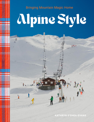 Alpine Style: Bringing Mountain Magic Home - O'Shea-Evans, Kathryn