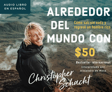 Alrededor del Mundo Con $50 (Around the World on 50 Bucks): C?mo Sal? Sin NADA Y Regres? Un Hombre Rico (How I Left with Nothing and Returned a Rich Man)