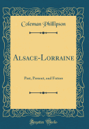 Alsace-Lorraine: Past, Present, and Future (Classic Reprint)