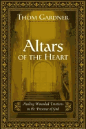 Altars of the Heart: Healing Wounded Emotions in the Presence of God