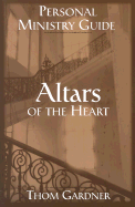 Altars of the Heart Personal Ministry Guide: Healing Wounded Emotions in the Presence of God