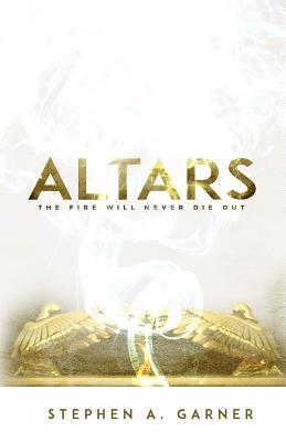 Altars: The Fire Shall Never Die Out - Garner, Stephen a