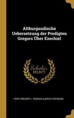 Altburgundische Uebersetzung Der Predigten Gregors ?ber Ezechiel - I, Pope Gregory, and Konrad Albrich Hofmann (Creator)