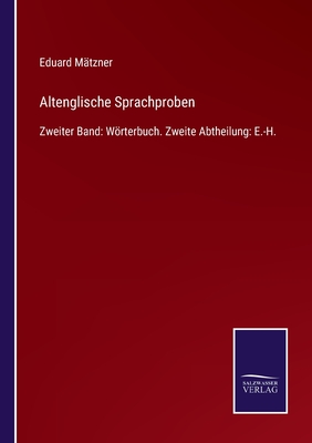 Altenglische Sprachproben: Zweiter Band: Wrterbuch. Zweite Abtheilung: E.-H. - Mtzner, Eduard