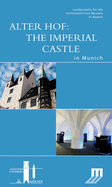 Alter Hof: The Imperial Castle in Munich: Begleitbuch Zur Dauerausstellung Im Alten Hof in Mnchen