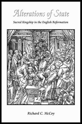 Alterations of State: Sacred Kingship in the English Reformation - McCoy, Richard, Professor