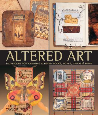 Altered Art: Techniques for Creating Altered Books, Boxes, Cards & More - Taylor, Terry