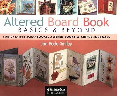 Altered Board Book Basics & Beyond: For Creative Scrapbooks, Altered Books & Artful Journals - Smiley, Jan Bode