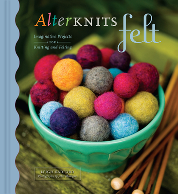 Alterknits Felt: Imaginative Projects for Knitting & Felting - Radford, Leigh, and Mulligan, John (Photographer)