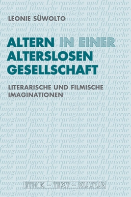 Altern in Einer Alterslosen Gesellschaft: Literarische Und Filmische Imaginationen - S?wolto, Leonie