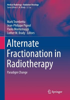 Alternate Fractionation in Radiotherapy: Paradigm Change - Trombetta, Mark (Editor), and Pignol, Jean-Philippe (Editor), and Montemaggi, Paolo (Editor)
