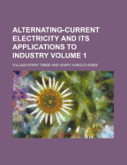 Alternating-Current Electricity and Its Applications to Industry Volume 1
