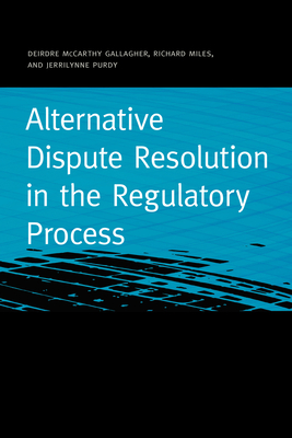 Alternative Dispute Resolution in the Regulatory Process - Gallagher, Deirdre McCarthy, and Miles, Richard, and Purdy, Jerrilynne
