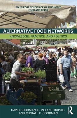 Alternative Food Networks: Knowledge, Practice, and Politics - Goodman, David, and DuPuis, E. Melanie, and Goodman, Michael K.