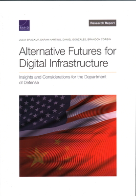 Alternative Futures for Digital Infrastructure: Insights and Considerations for the Department of Defense - Brackup, Julia, and Harting, Sarah, and Gonzales, Daniel