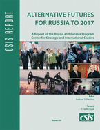 Alternative Futures for Russia to 2017: A Report of the Russia and Eurasia Program Center for Strategic and International Studies
