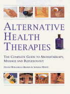 Alternative Health Therapies: The Complete Guide to Aromatherapy, Reflexology and Massage